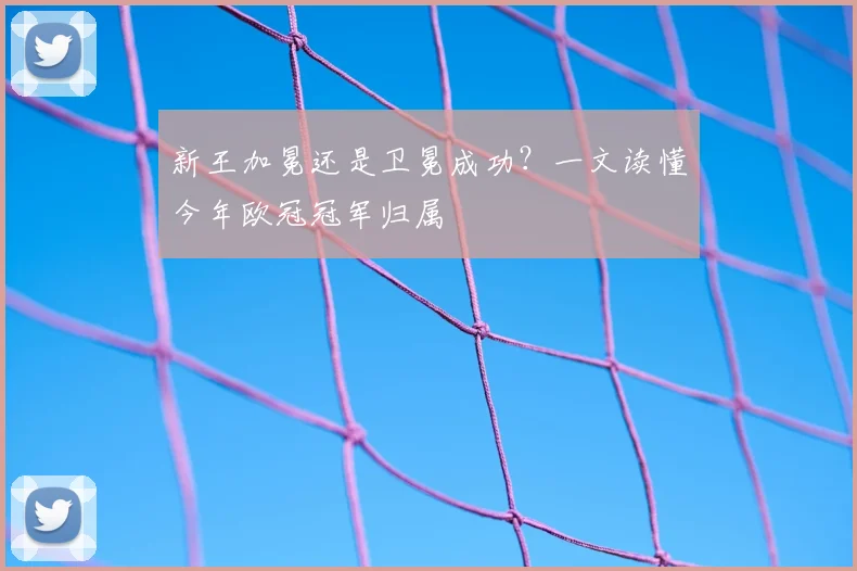 新王加冕还是卫冕成功？一文读懂今年欧冠冠军归属