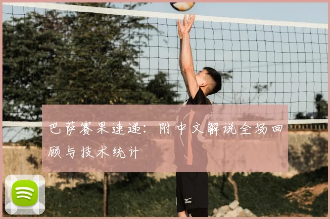 巴萨赛果速递:附中文解说全场回顾与技术统计