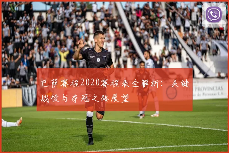 巴萨赛程2020赛程表全解析:关键战役与夺冠之路展望