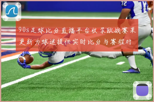 90s足球比分直播平台收录欧战赛果更新为球迷提供实时比分与赛程对照