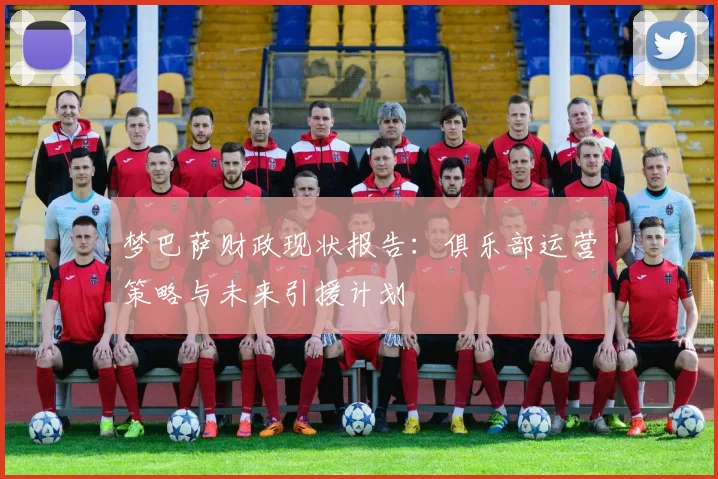梦巴萨财政现状报告：俱乐部运营策略与未来引援计划
